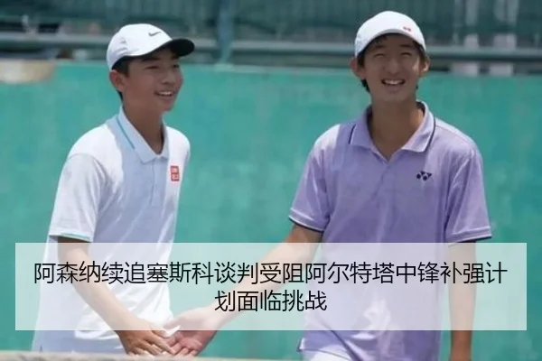 阿森纳续追塞斯科谈判受阻阿尔特塔中锋补强计划面临挑战