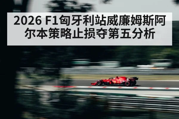 2026 F1匈牙利站威廉姆斯阿尔本策略止损夺第五分析