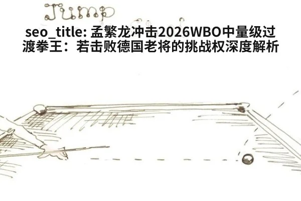 seo_title: 孟繁龙冲击2026WBO中量级过渡拳王:若击败德国老将的挑战权深度解析