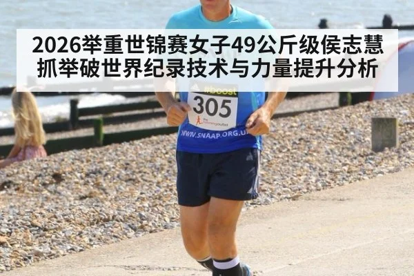 2026举重世锦赛女子49公斤级侯志慧抓举破世界纪录技术与力量提升分析