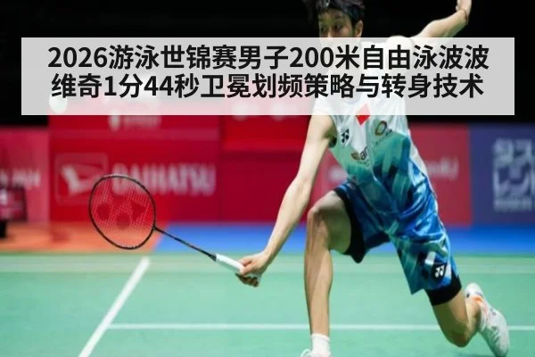 2026游泳世锦赛男子200米自由泳波波维奇1分44秒卫冕划频策略与转身技术