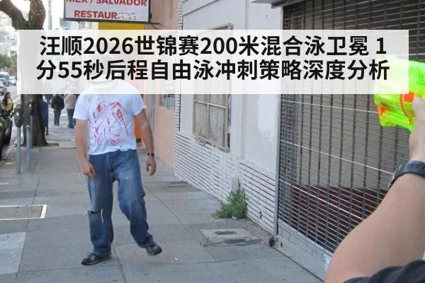 汪顺2026世锦赛200米混合泳卫冕 1分55秒后程自由泳冲刺策略深度分析