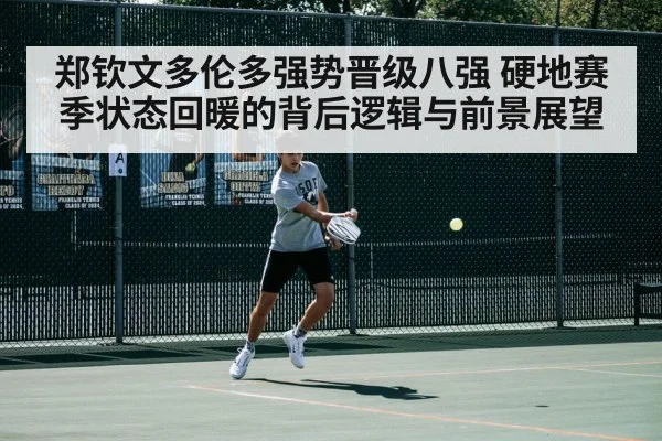 郑钦文多伦多强势晋级八强 硬地赛季状态回暖的背后逻辑与前景展望