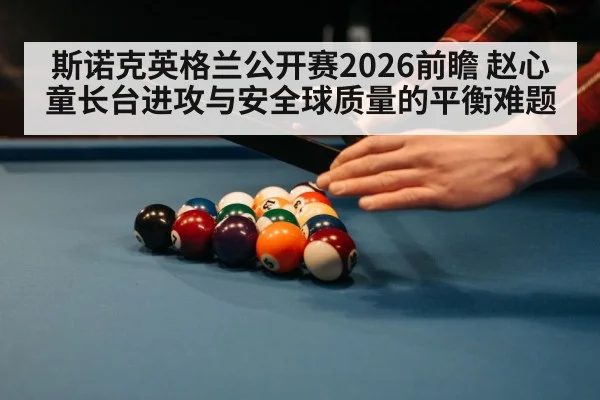 斯诺克英格兰公开赛2026前瞻 赵心童长台进攻与安全球质量的平衡难题