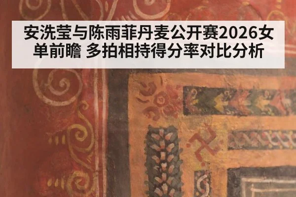 安洗莹与陈雨菲丹麦公开赛2026女单前瞻 多拍相持得分率对比分析