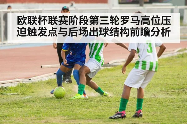 欧联杯联赛阶段第三轮罗马高位压迫触发点与后场出球结构前瞻分析