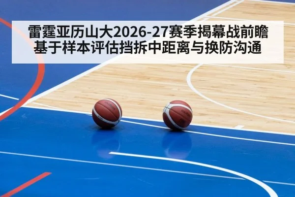 雷霆亚历山大2026-27赛季揭幕战前瞻 基于样本评估挡拆中距离与换防沟通